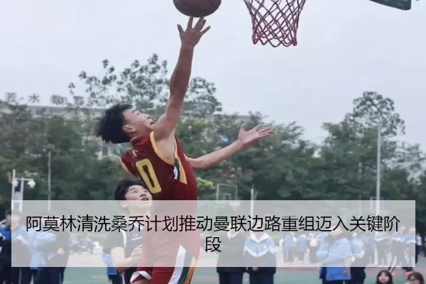 阿莫林清洗桑乔计划推动曼联边路重组迈入关键阶段