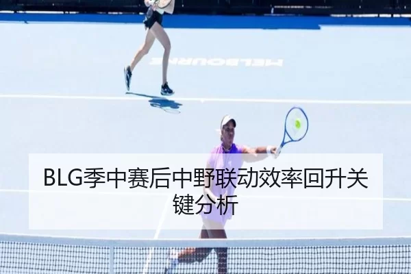 BLG季中赛后中野联动效率回升关键分析